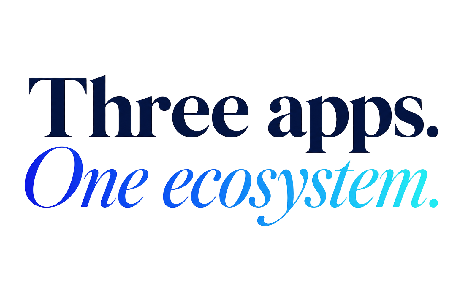 Three apps. One ecosystem.